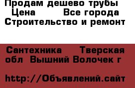 Продам дешево трубы › Цена ­ 20 - Все города Строительство и ремонт » Сантехника   . Тверская обл.,Вышний Волочек г.